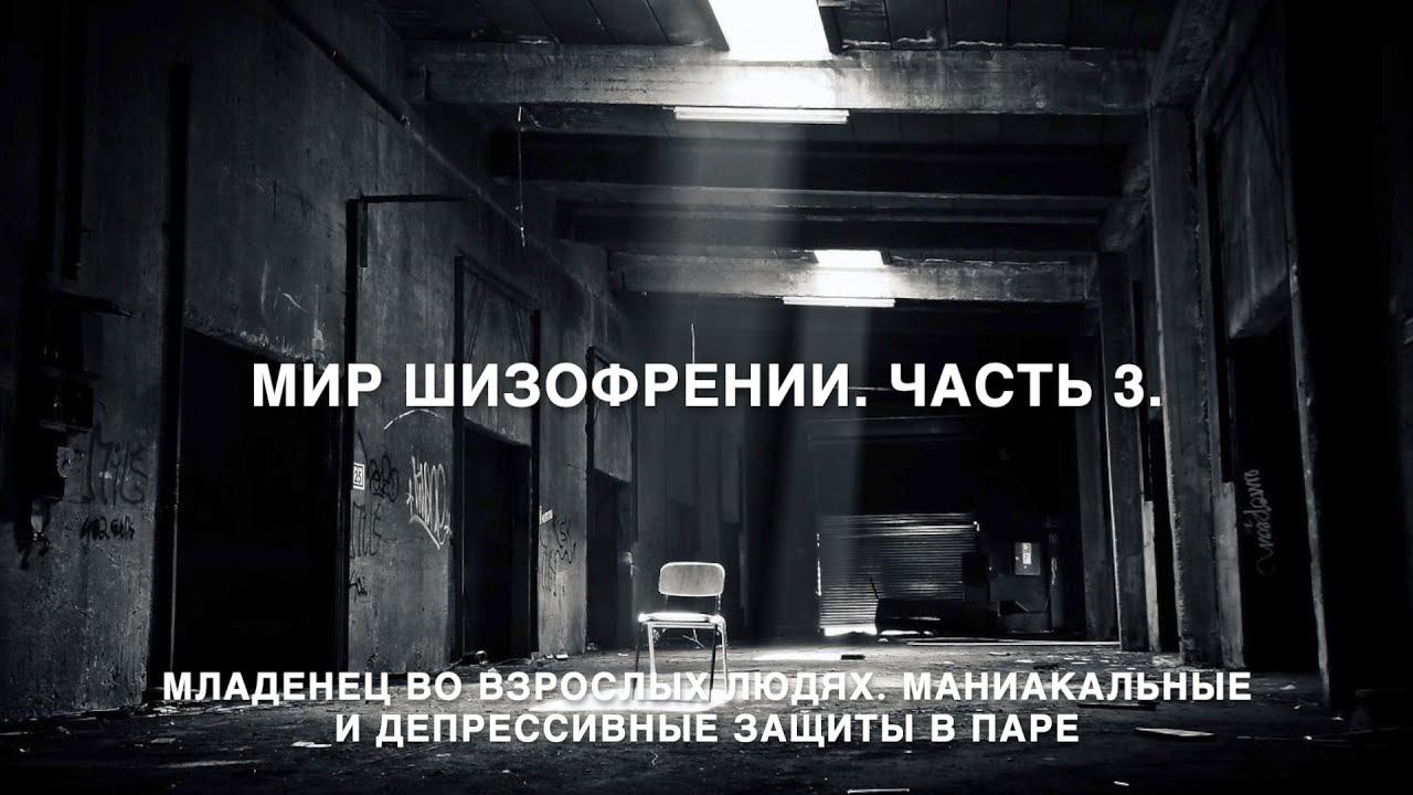 Мир Шизофрении. Часть 3  Младенец во взрослых людях. Маниакальные и депрессивные защиты в паре