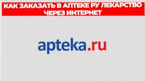 КАК ЗАКАЗАТЬ В АПТЕКЕ РУ ЛЕКАРСТВО ЧЕРЕЗ ИНТЕРНЕТ