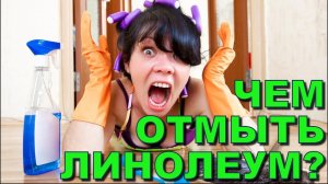 ЧЕМ ОТМЫТЬ ЛИНОЛЕУМ? Как оттереть жир и очистить линолеум от въевшейся грязи в домашних условиях?
