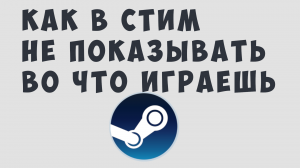 КАК В СТИМ НЕ ПОКАЗЫВАТЬ ВО ЧТО ИГРАЕШЬ