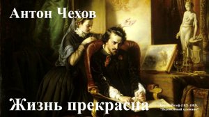 Антон Чехов. "Жизнь прекрасна".