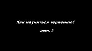 Как научиться терпению
часть 2