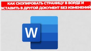 КАК СКОПИРОВАТЬ СТРАНИЦУ В ВОРДЕ И ВСТАВИТЬ В ДРУГОЙ ДОКУМЕНТ БЕЗ ИЗМЕНЕНИЙ