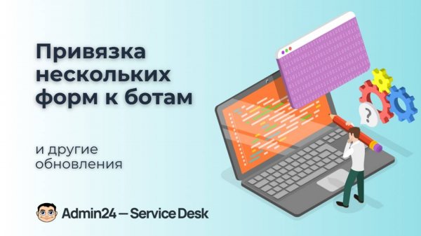 Обзор релиза Admin24 - Service Desk. Привязка нескольких форм к ботам