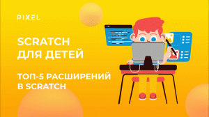 Топ-5 расширений в Scratch | Уроки программирования на Scratch для детей от школы «Пиксель»