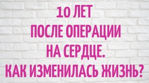 10 лет после операции на сердце. Как изменилась жизнь. Есть ли жизнь после замены клапана сердца