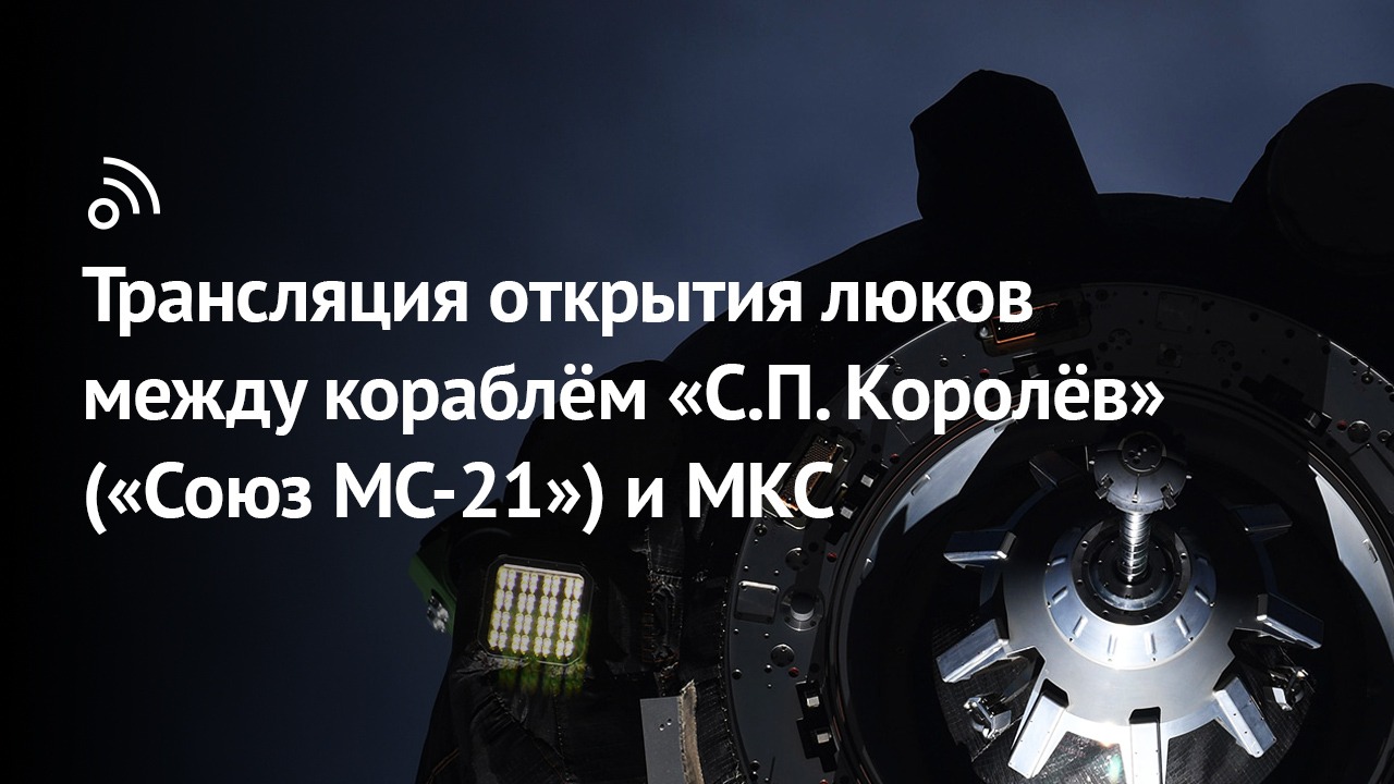 «Бауманский старт»: трансляция открытия люков между кораблём «С.П. Королёв» («Союз МС-21») и МКС смотреть онлайн