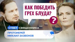 КАК ПОБЕДИТЬ ГРЕХ БЛУДА? / ОТВЕТ СВЯЩЕННИКА