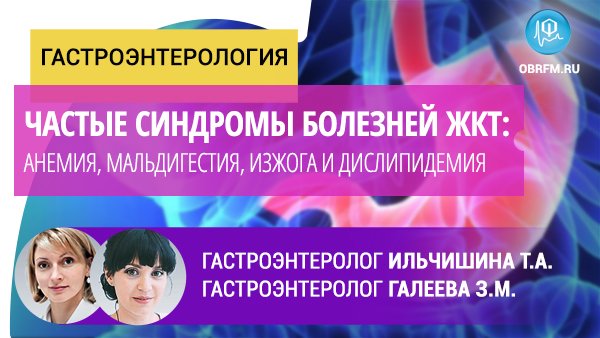 Гастроэнтерологи Ильчишина Т.А, Галеева З.М: Частые синдромы болезней ЖКТ. Часть 2. смотреть онлайн