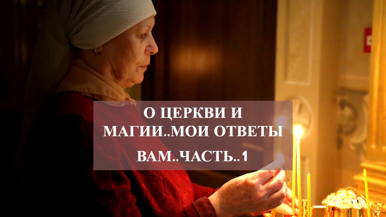 О ЦЕРКВИ И МАГИИ..МОИ ОТВЕТЫ ВАМ..ЧАСТЬ..1.mp4 смотреть онлайн