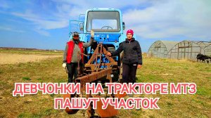 Девчонки пашут на тракторе МТЗ свой участок