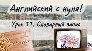 Английский язык. Урок 11. Новая лексика, новый словарный запас популярных английских слов.