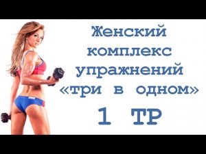 Женский комплекс упражнений «три в одном» (1 тр)