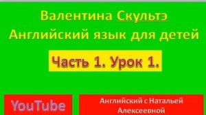 ВАЛЕНТИНА СКУЛЬТЭ АНГЛИЙСКИЙ ДЛЯ ДЕТЕЙ  ЧАСТЬ 1  УРОК 1