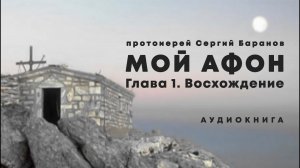 МОЙ АФОН. прот. Сергий Баранов. ГЛАВА 1. Восхождение. Аудиокнига