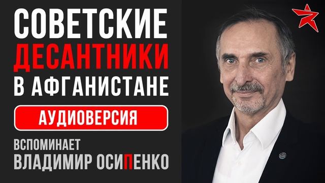 Советские десантники в Афганистане. Вспоминает Владимир Осипенко. Аудиоверсия смотреть онлайн