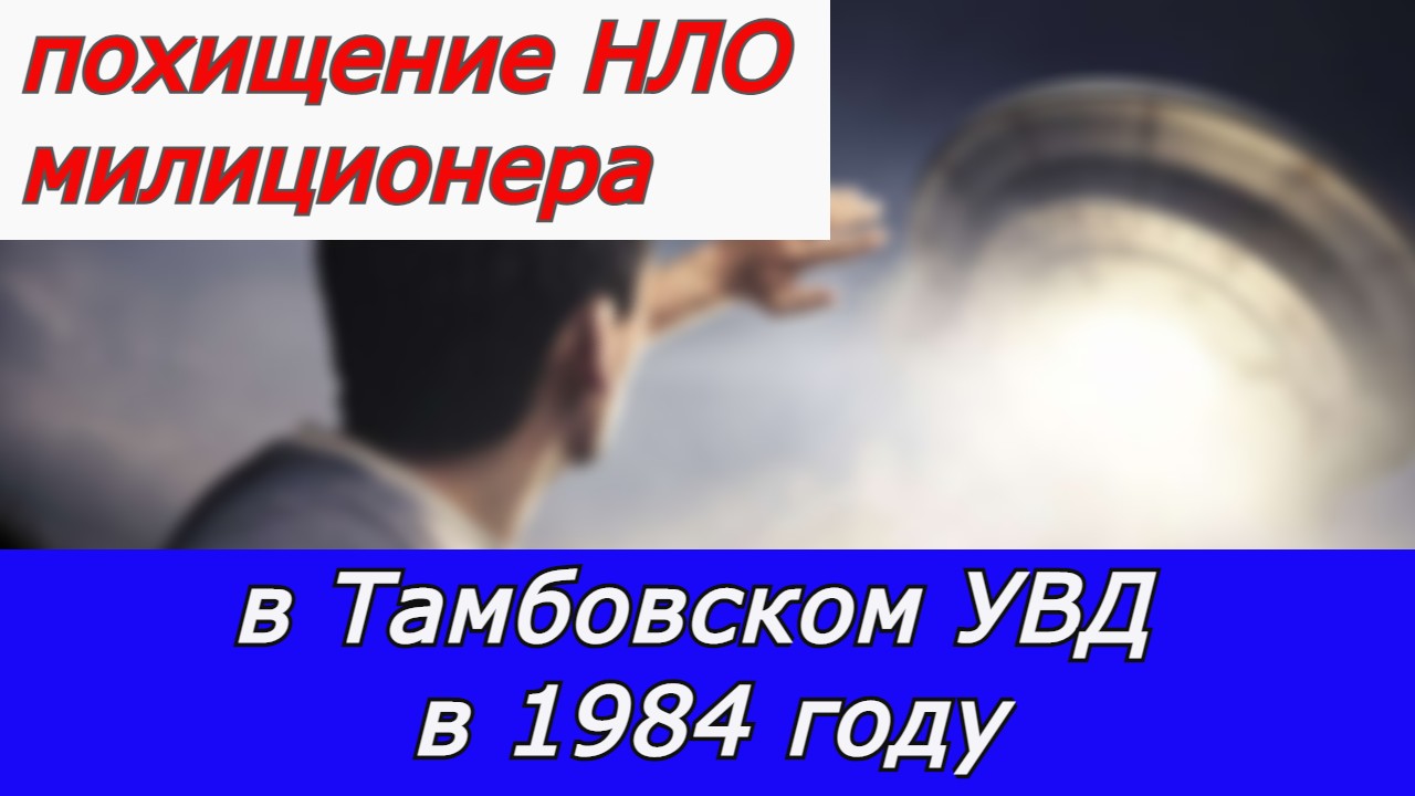 Похищение НЛО милиционера в тамбовском УВД в 1984 году. Гости с Плеяд. смотреть онлайн