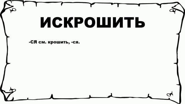 ИСКРОШИТЬ - что это такое? значение и описание смотреть онлайн