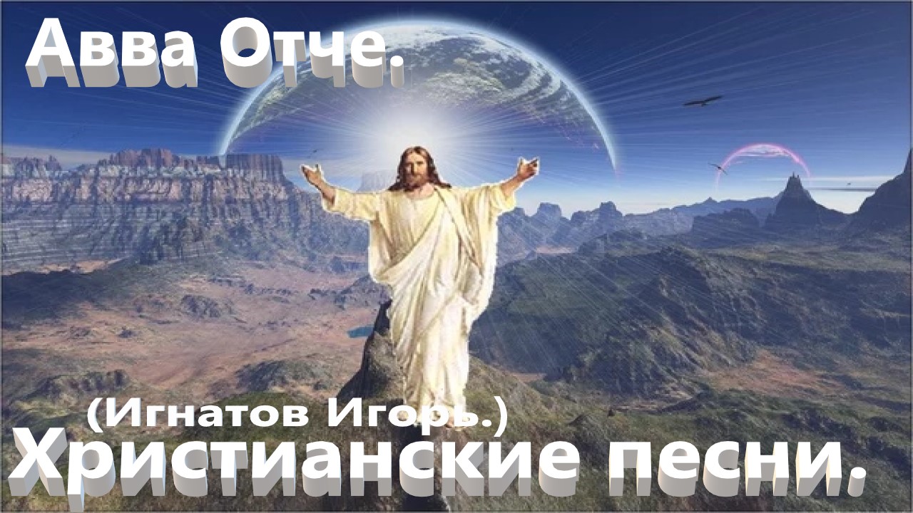 Авва Отче.(Игнатов Игорь.)Христианские песни. смотреть онлайн