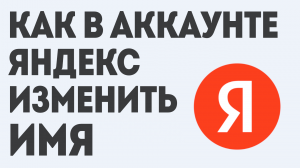 КАК В АККАУНТЕ ЯНДЕКС ИЗМЕНИТЬ ИМЯ