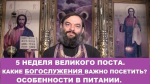 5 неделя Великого поста. Какие Богослужения важно посетить. Особенности в пище. Св. Валерий Сосковец
