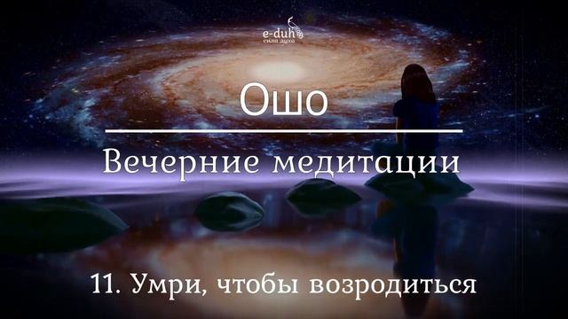 Ошо 11 Умри, чтобы возродиться Вечерние медитации смотреть онлайн