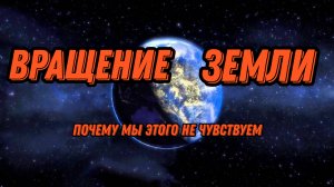 ПОЧЕМУ МЫ НЕ ЧУВСТВУЕМ ВРАЩЕНИЯ ЗЕМЛИ?