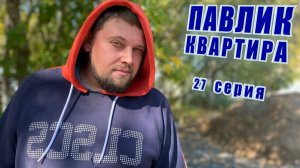 ПАВЛИК. КВАРТИРА - 27 серия