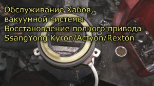 Обслуживание Хабов, вакуумной системы Восстановление полного привода SsangYong Kyron/Actyon/Rexton