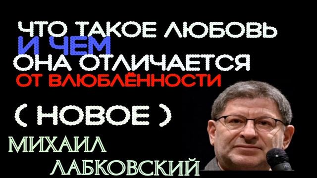 ЧТО ТАКОЕ ЛЮБОВЬ И ЧЕМ ОНА ОТЛИЧАЕТСЯ ОТ ВЛЮБЛЁННОСТИ ( НОВОЕ ). МИХАИЛ ЛАБКОВСКИЙ смотреть онлайн