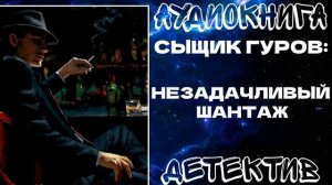 АУДИОКНИГА ДЕТЕКТИВ: СЫЩИК ГУРОВ: НЕЗАДАЧЛИВЫЙ ШАНТАЖ