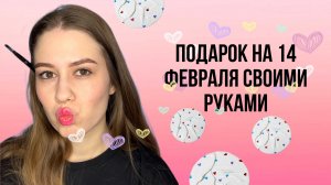 ПОДАРОК НА 14 ФЕВРАЛЯ  СВОИМИ РУКАМИ