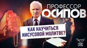 ПРОФЕССОР ОСИПОВ: КАК НАУЧИТЬСЯ ИИСУСОВОЙ МОЛИТВЕ?