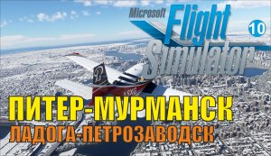 Microsoft Flight Simulator 2020 - Питер-Мурманск (Ладога-Петрозаводск)