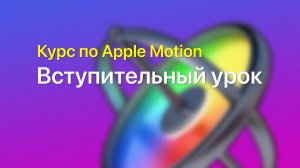 ? Вступительный урок — курс уроков по Apple Motion