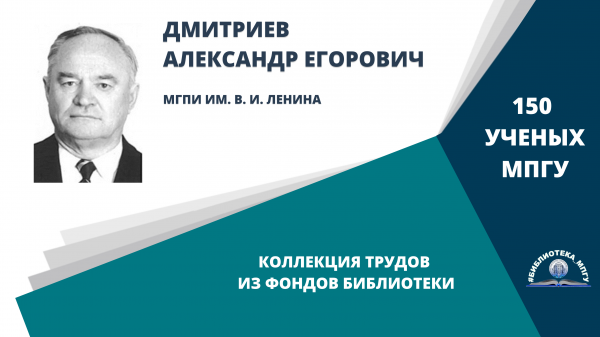 Профессор А.Е.Дмитриев. Проект "150 ученых МПГУ- труды из коллекции Библиотеки вуза"