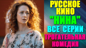 Русские сериалы. Комедийный и трогательный сериал: "Нина" - все серии