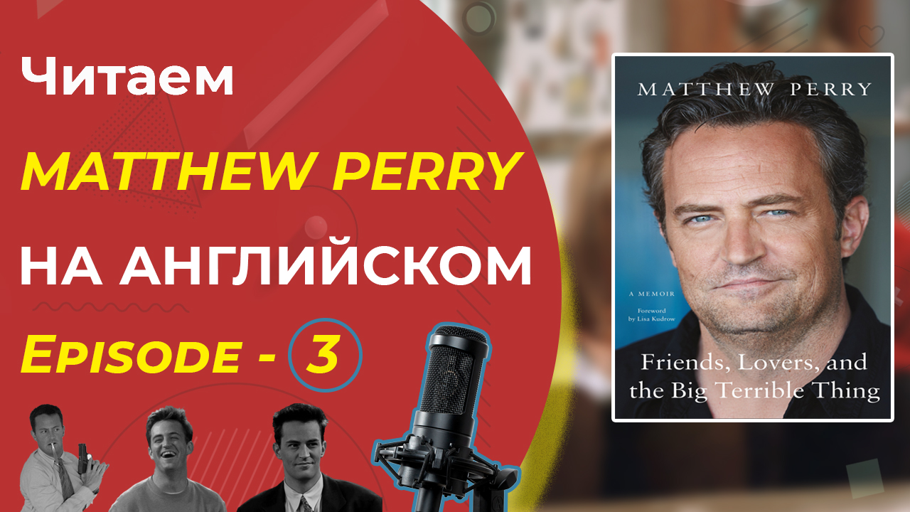 3. Английский по книгам. MATTHEW PERRY (Мэтью Перри): Friends, Lovers And The Big Terrible Thing.