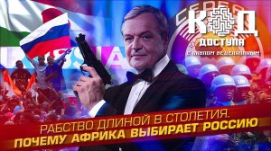 Код Доступа. Рабство длиной в столетия. Почему Африка выбирает Россию.