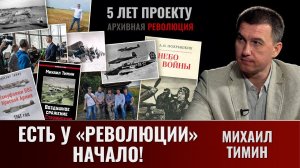Есть у «Революции» начало! Михаил Тимин. 5 лет «Архивной революции»