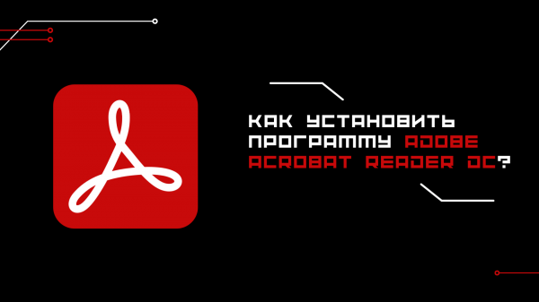 Как установить программу Adobe Acrobat Reader DC на систему, начиная от Windows 7 и выше?