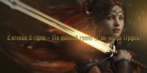 Евгений Егоров - По тонкой грани (Рок-опера Орфей).mp4