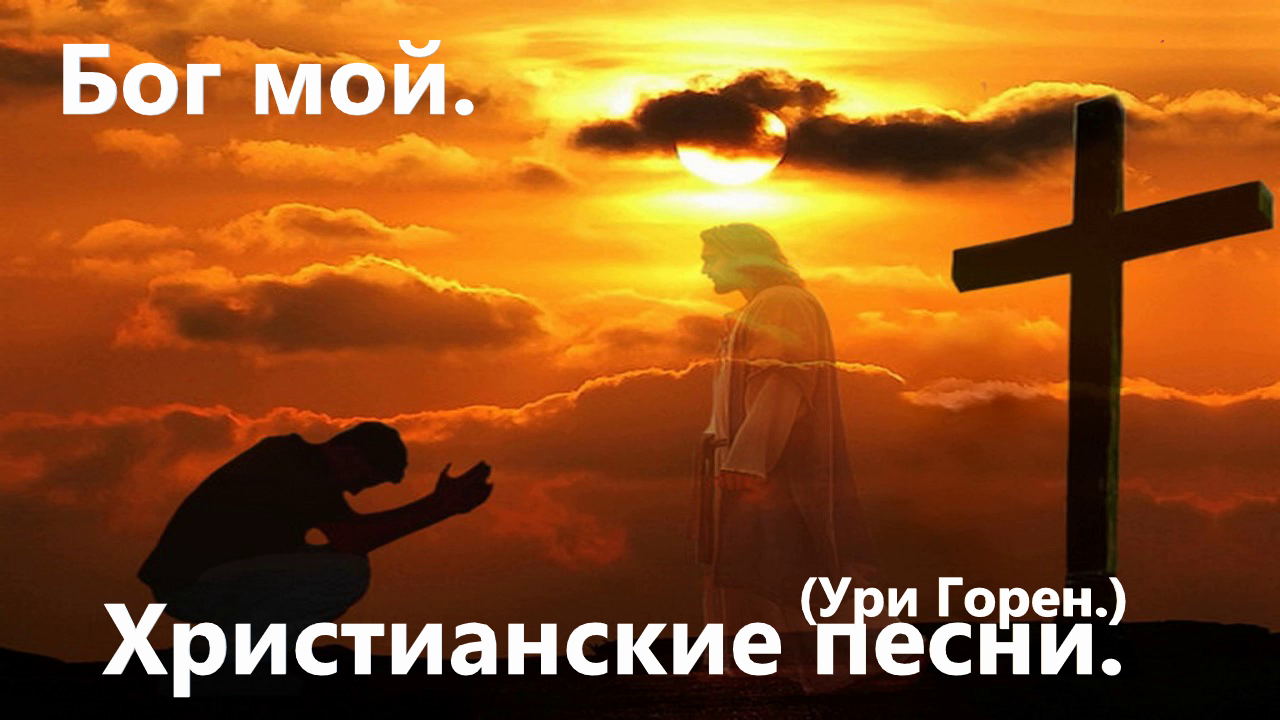 Бог мой.(Ури Горен.)Христианские песни.