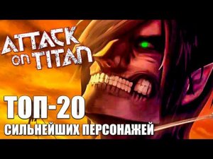 АТАКА ТИТАНОВ ► ТОП 20 САМЫХ СИЛЬНЫХ ПЕРСОНАЖЕЙ АНИМЕ АТАКА ТИТАНОВ!