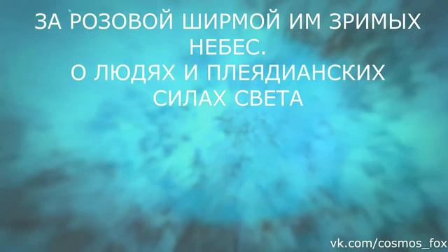 ЗА РОЗОВОЙ ШИРМОЙ ИМ ЗРИМЫХ НЕБЕС. О ЛЮДЯХ И ПЛЕЯДИАНСКИХ СИЛАХ СВЕТА