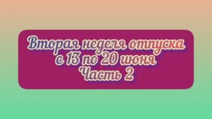 ОТПУСК 2022: вторая неделя / часть 2
