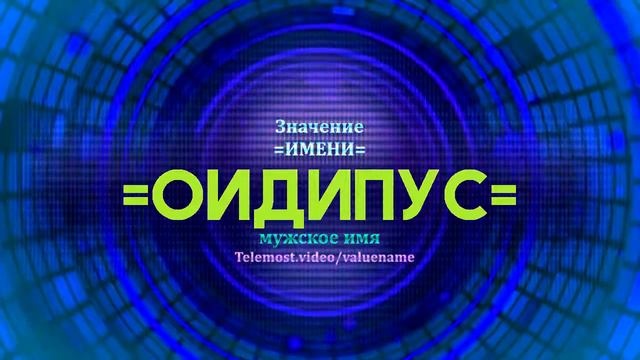 Значение имени Оидипус - Тайна имени - Мужское имя смотреть онлайн