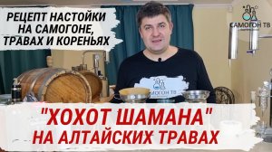 ХОХОТ ШАМАНА - ДОМАШНЯЯ НАСТОЙКА НА САМОГОНЕ НА АЛТАЙСКИХ ТРАВАХ И КОРЕНЬЯХ. Простой рецепт