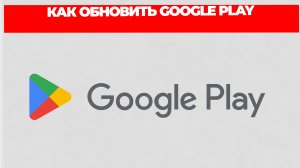 КАК ОБНОВИТЬ GOOGLE PLAY
