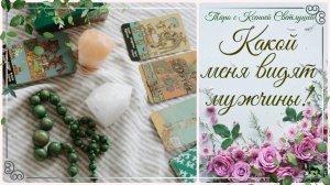 Онлайн гадание. КАК МЕНЯ ВИДЯТ МУЖЧИНЫ_